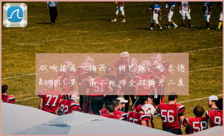 双响接龙--梅西、姆巴佩、哈兰德&C罗，第二轮均全部梅开二度
